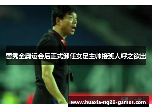 贾秀全奥运会后正式卸任女足主帅接班人呼之欲出 贾秀全奥运会后正式卸任女足主帅接班人呼之欲出