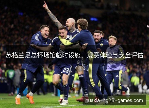 苏格兰足总杯场馆临时设施,观赛体验与安全评估 苏格兰足总杯场馆临时设施,观赛体验与安全评估