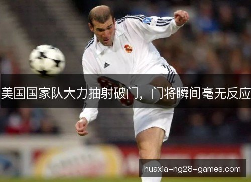美国国家队大力抽射破门,门将瞬间毫无反应 美国国家队大力抽射破门,门将瞬间毫无反应