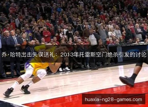乔·哈特出击失误送礼：2013年托雷斯空门绝杀引发的讨论